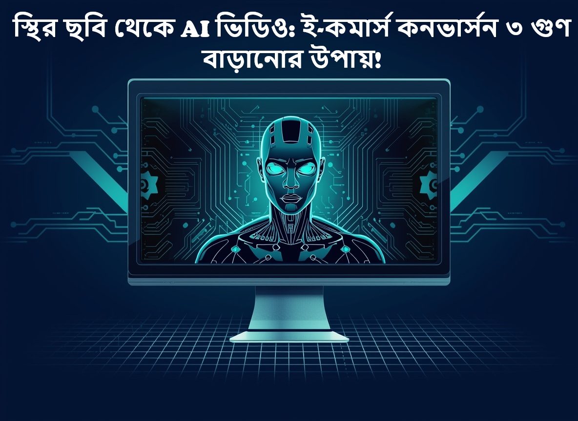 স্থির ছবি এখন জীবন্ত! AI ভিডিওর মাধ্যমে আপনার ই-কমার্স কনভার্সন রেট বাড়ান ৩ গুণ !